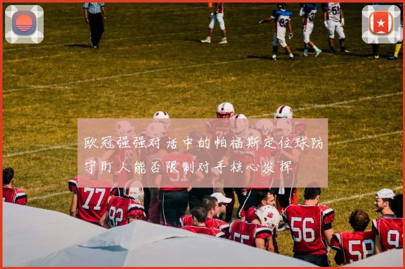 欧冠强强对话中的帕福斯定位球防守盯人能否限制对手核心发挥