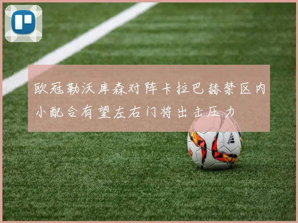 欧冠勒沃库森对阵卡拉巴赫禁区内小配合有望左右门将出击压力