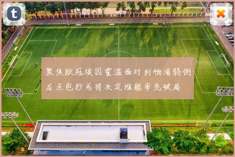 聚焦欧冠埃因霍温面对利物浦弱侧后点包抄或将决定谁能率先破局
