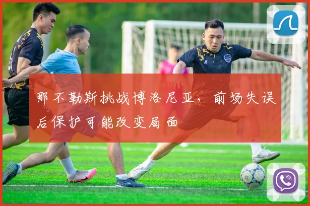 那不勒斯挑战博洛尼亚，前场失误后保护可能改变局面