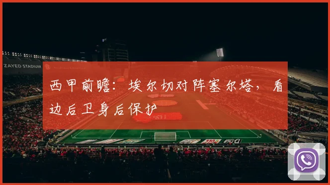 西甲前瞻:埃尔切对阵塞尔塔,看边后卫身后保护