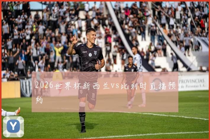 2026世界杯新西兰vs比利时直播预约