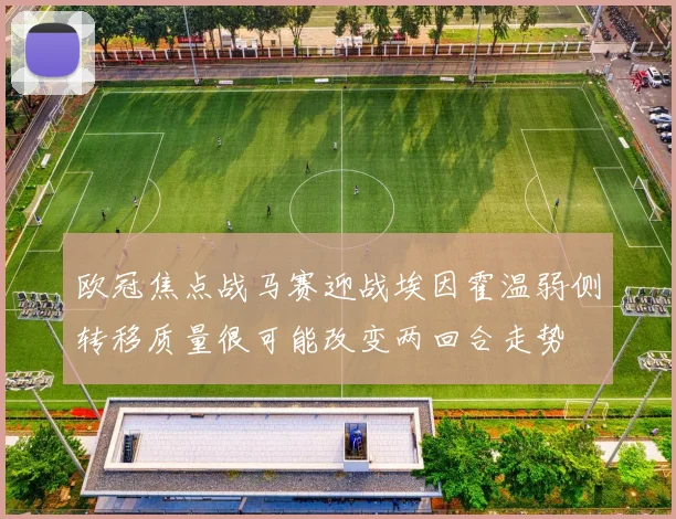 欧冠焦点战马赛迎战埃因霍温弱侧转移质量很可能改变两回合走势