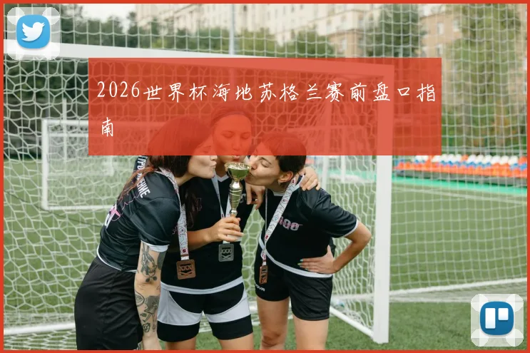 2026世界杯海地苏格兰赛前盘口指南