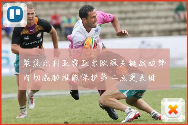 聚焦比利亚雷亚尔欧冠关键战边锋内切威胁谁能保护第二点更关键