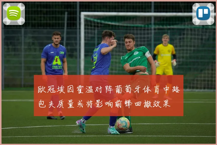 欧冠埃因霍温对阵葡萄牙体育中路包夹质量或将影响前锋回撤效果