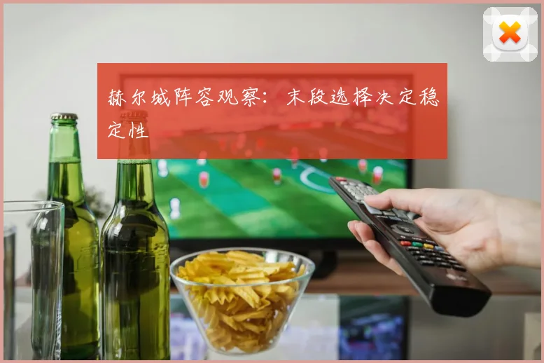 赫尔城阵容观察：末段选择决定稳定性