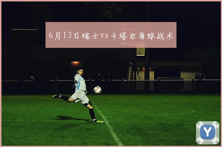 6月13日瑞士vs卡塔尔角球战术