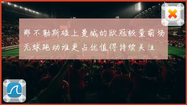 那不勒斯碰上曼城的欧冠较量前场无球跑动谁更占优值得持续关注