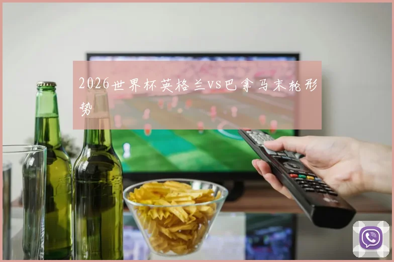 2026世界杯英格兰vs巴拿马末轮形势
