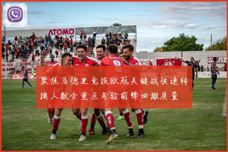 聚焦马德里竞技欧冠关键战快速转换人数会重点考验前锋回撤质量