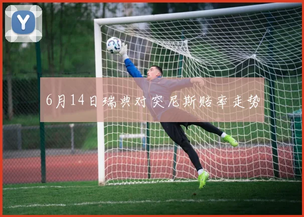 6月14日瑞典对突尼斯赔率走势