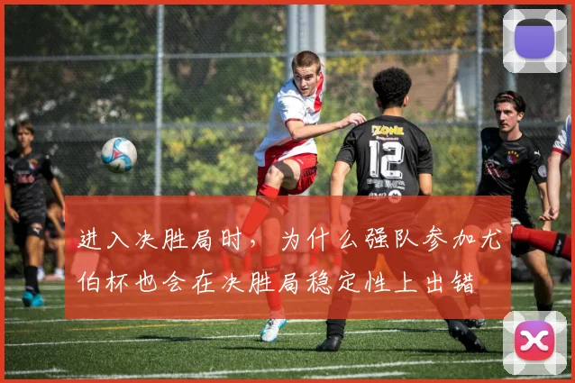 进入决胜局时,为什么强队参加尤伯杯也会在决胜局稳定性上出错
