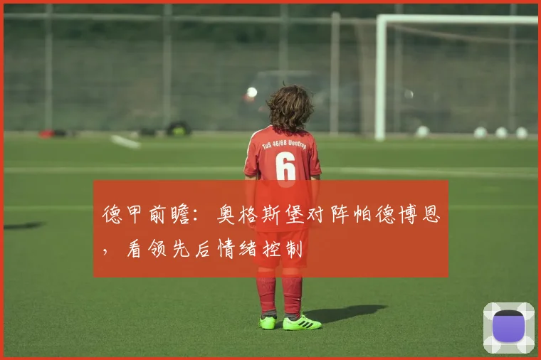 德甲前瞻：奥格斯堡对阵帕德博恩，看领先后情绪控制
