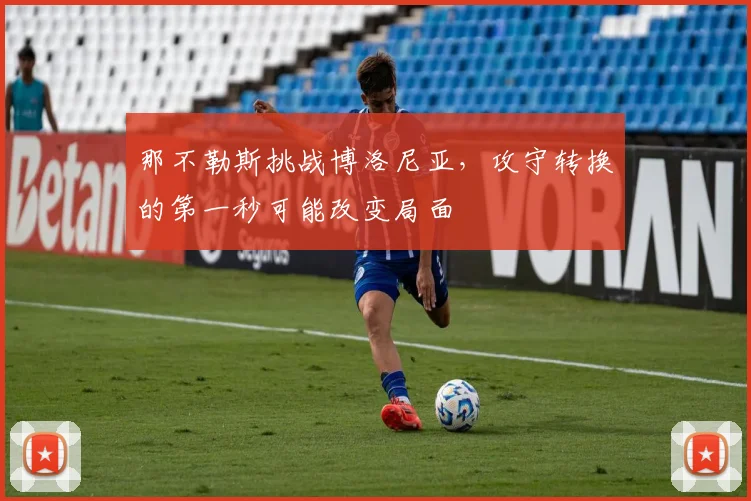 那不勒斯挑战博洛尼亚，攻守转换的第一秒可能改变局面