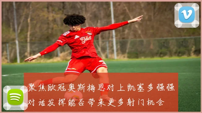 聚焦欧冠奥斯梅恩对上凯塞多强强对话发挥能否带来更多射门机会