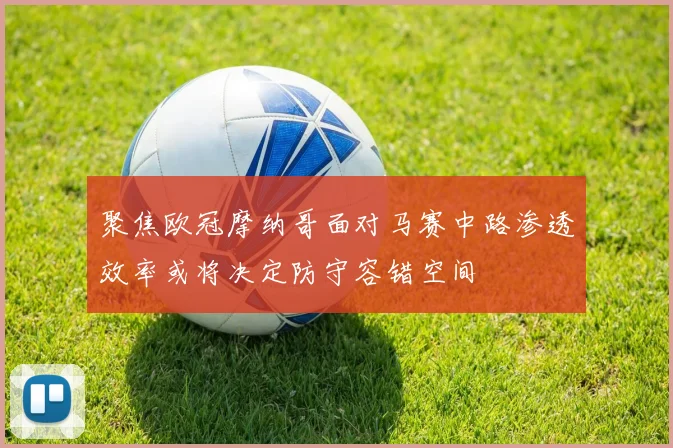 聚焦欧冠摩纳哥面对马赛中路渗透效率或将决定防守容错空间