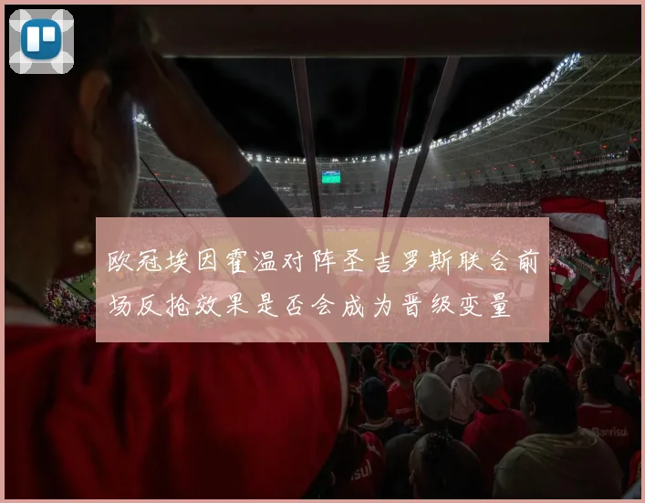 欧冠埃因霍温对阵圣吉罗斯联合前场反抢效果是否会成为晋级变量