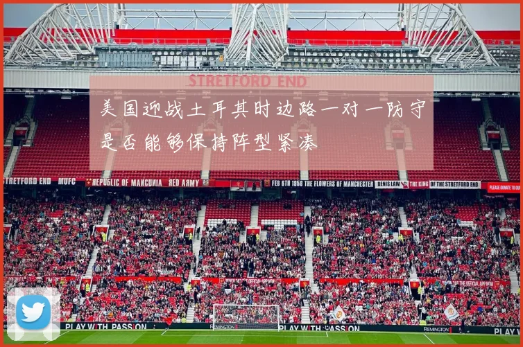 美国迎战土耳其时边路一对一防守是否能够保持阵型紧凑