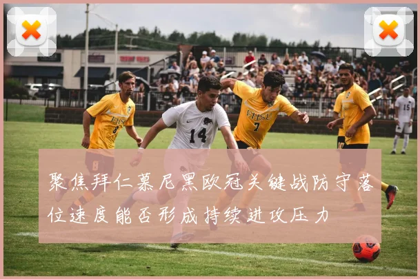 聚焦拜仁慕尼黑欧冠关键战防守落位速度能否形成持续进攻压力