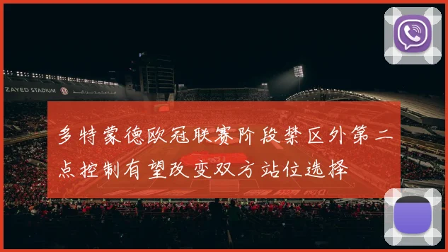 多特蒙德欧冠联赛阶段禁区外第二点控制有望改变双方站位选择