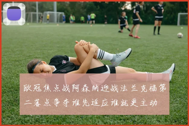 欧冠焦点战阿森纳迎战法兰克福第二落点争夺谁先适应谁就更主动