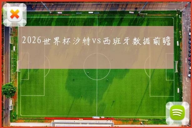 2026世界杯沙特vs西班牙数据前瞻
