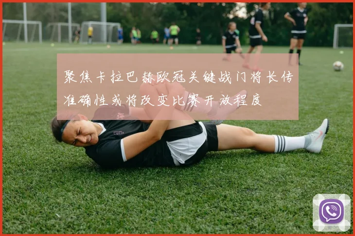 聚焦卡拉巴赫欧冠关键战门将长传准确性或将改变比赛开放程度