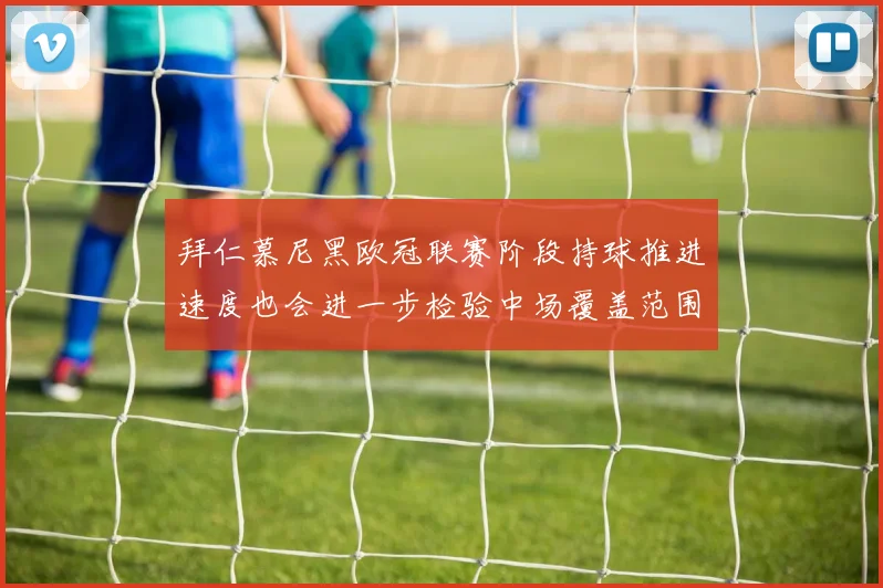拜仁慕尼黑欧冠联赛阶段持球推进速度也会进一步检验中场覆盖范围