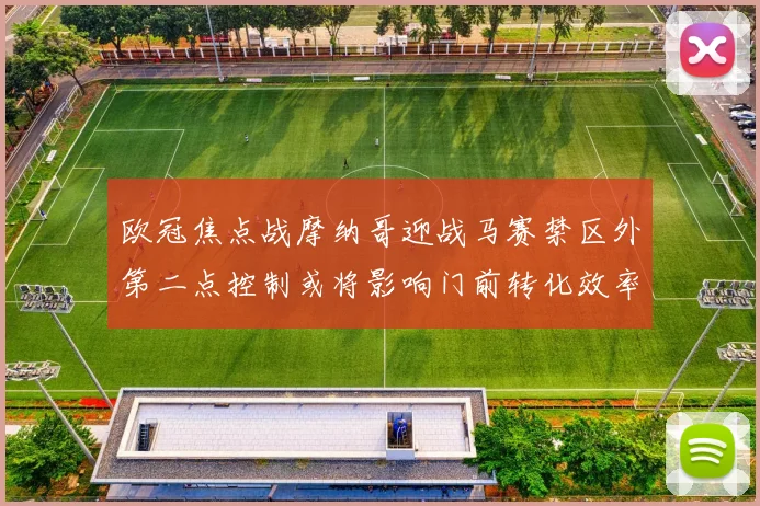 欧冠焦点战摩纳哥迎战马赛禁区外第二点控制或将影响门前转化效率
