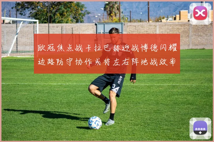欧冠焦点战卡拉巴赫迎战博德闪耀边路防守协作或将左右阵地战效率