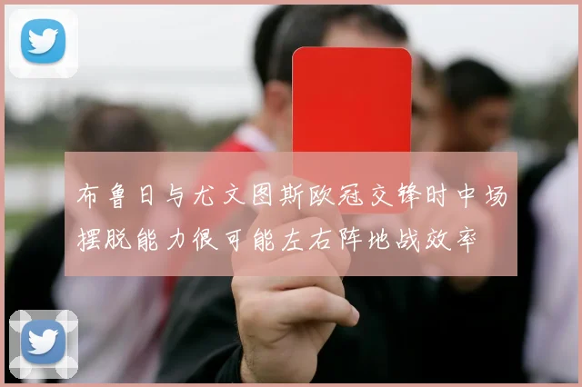 布鲁日与尤文图斯欧冠交锋时中场摆脱能力很可能左右阵地战效率