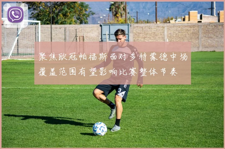 聚焦欧冠帕福斯面对多特蒙德中场覆盖范围有望影响比赛整体节奏
