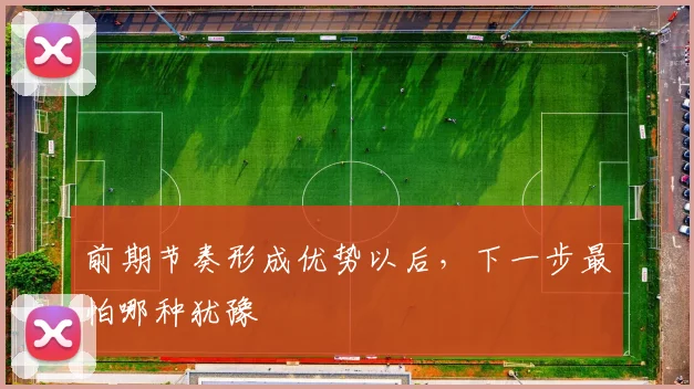 前期节奏形成优势以后，下一步最怕哪种犹豫