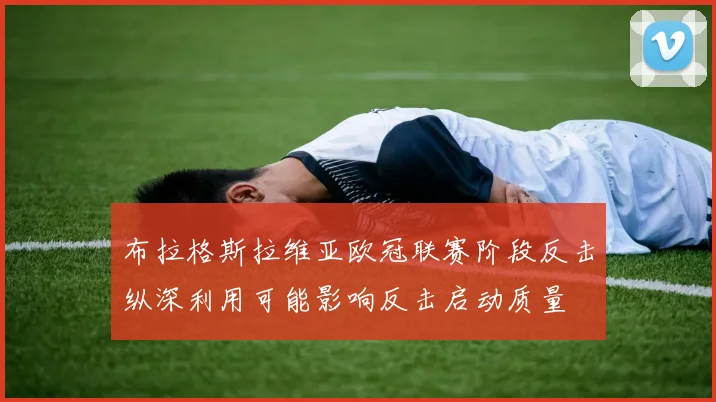布拉格斯拉维亚欧冠联赛阶段反击纵深利用可能影响反击启动质量