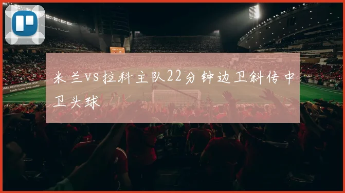 米兰vs拉科主队22分钟边卫斜传中卫头球