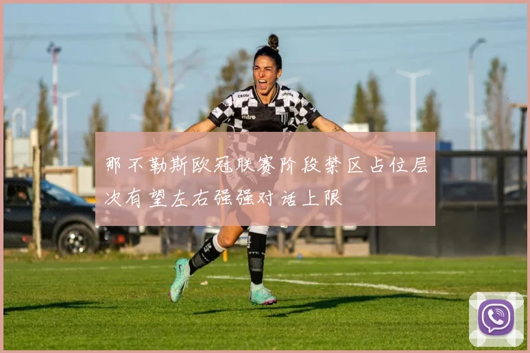那不勒斯欧冠联赛阶段禁区占位层次有望左右强强对话上限