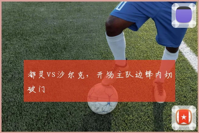 都灵vs沙尔克,开场主队边锋内切破门