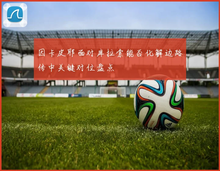 因卡皮耶面对库拉索能否化解边路传中关键对位盘点