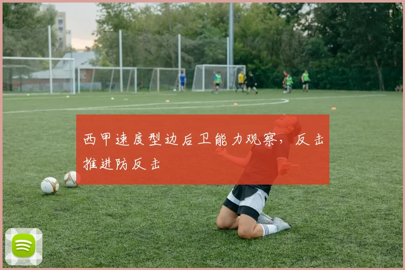西甲速度型边后卫能力观察，反击推进防反击