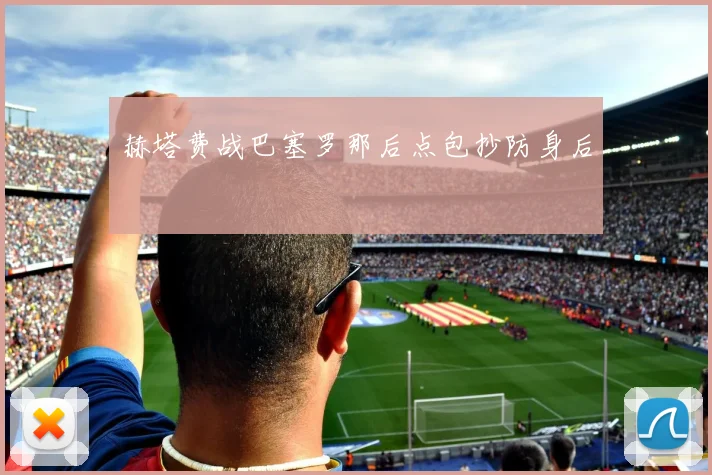 赫塔费战巴塞罗那后点包抄防身后