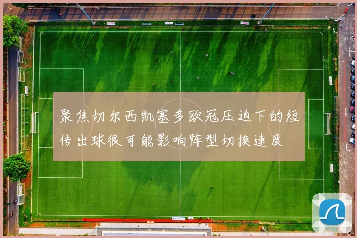 聚焦切尔西凯塞多欧冠压迫下的短传出球很可能影响阵型切换速度