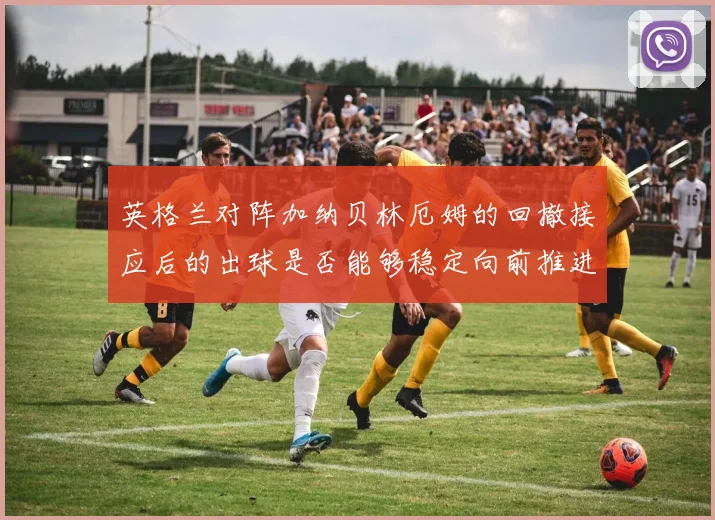英格兰对阵加纳贝林厄姆的回撤接应后的出球是否能够稳定向前推进