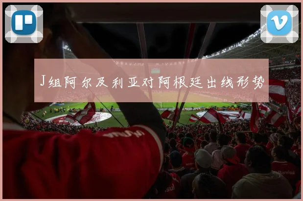 J组阿尔及利亚对阿根廷出线形势
